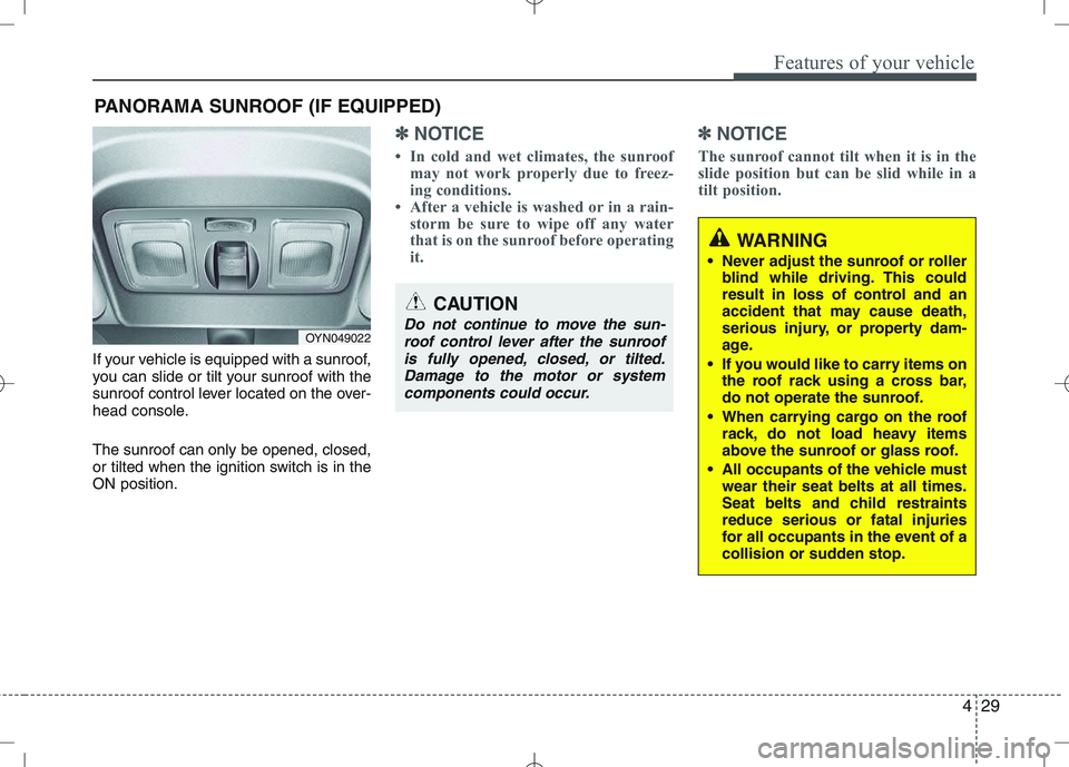 KIA VENGA 2011  Owners Manual 429
Features of your vehicle
If your vehicle is equipped with a sunroof, 
you can slide or tilt your sunroof with the
sunroof control lever located on the over-
head console. The sunroof can only be o