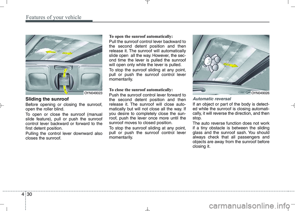 KIA VENGA 2011  Owners Manual Features of your vehicle
30
4
Sliding the sunroof  
Before opening or closing the sunroof, 
open the roller blind. 
To open or close the sunroof (manual 
slide feature), pull or push the sunroof
contr