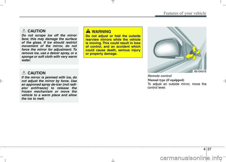 KIA VENGA 2011 Owners Manual 437
Features of your vehicle
Remote control
Manual type (if equipped)
To adjust an outside mirror, move the
control lever.
CAUTION
Do not scrape ice off the mirrorface; this may damage the surface KIA VENGA 2011 Owners Manual 437
Features of your vehicle
Remote control
Manual type (if equipped)
To adjust an outside mirror, move the
control lever.
CAUTION
Do not scrape ice off the mirrorface; this may damage the surface