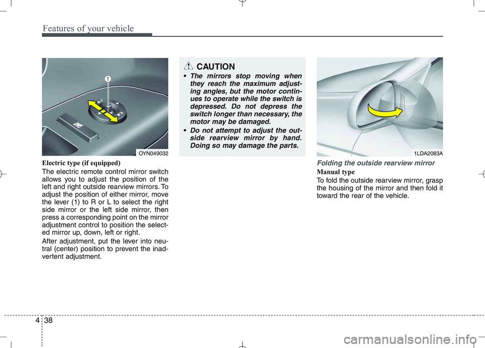 KIA VENGA 2011 Owners Manual Features of your vehicle
38
4
Electric type (if equipped)
The electric remote control mirror switch
allows you to adjust the position of the
left and right outside rearview mirrors. To
adjust the po KIA VENGA 2011 Owners Manual Features of your vehicle
38
4
Electric type (if equipped)
The electric remote control mirror switch
allows you to adjust the position of the
left and right outside rearview mirrors. To
adjust the po