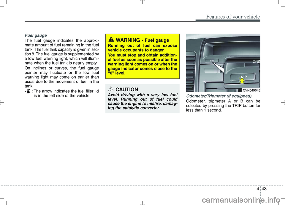 KIA VENGA 2011  Owners Manual 443
Features of your vehicle
Fuel gauge
The fuel gauge indicates the approxi- mate amount of fuel remaining in the fueltank.
The fuel tank capacity is given in sec-
tion 8.The fuel gauge is supplement