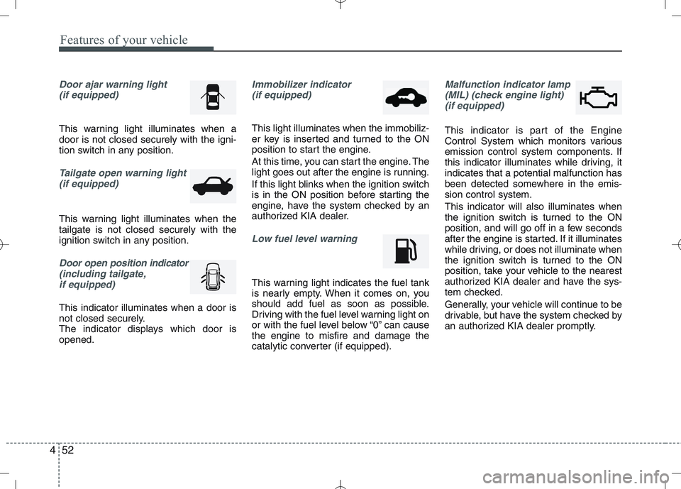 KIA VENGA 2011  Owners Manual Features of your vehicle
52
4
Door ajar warning light 
(if equipped)
This warning light illuminates when a door is not closed securely with the igni-
tion switch in any position.
Tailgate open warning