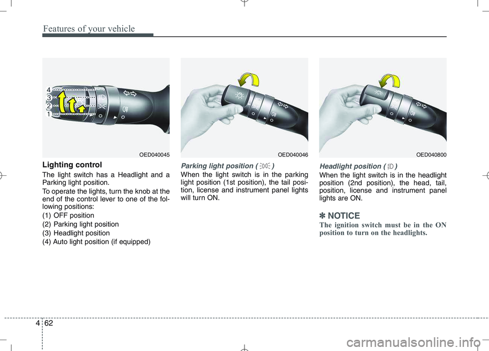 KIA VENGA 2011 Owners Manual Features of your vehicle
62
4
Lighting control
The light switch has a Headlight and a
Parking light position.
To operate the lights, turn the knob at the
end of the control lever to one of the fol KIA VENGA 2011 Owners Manual Features of your vehicle
62
4
Lighting control
The light switch has a Headlight and a
Parking light position.
To operate the lights, turn the knob at the
end of the control lever to one of the fol