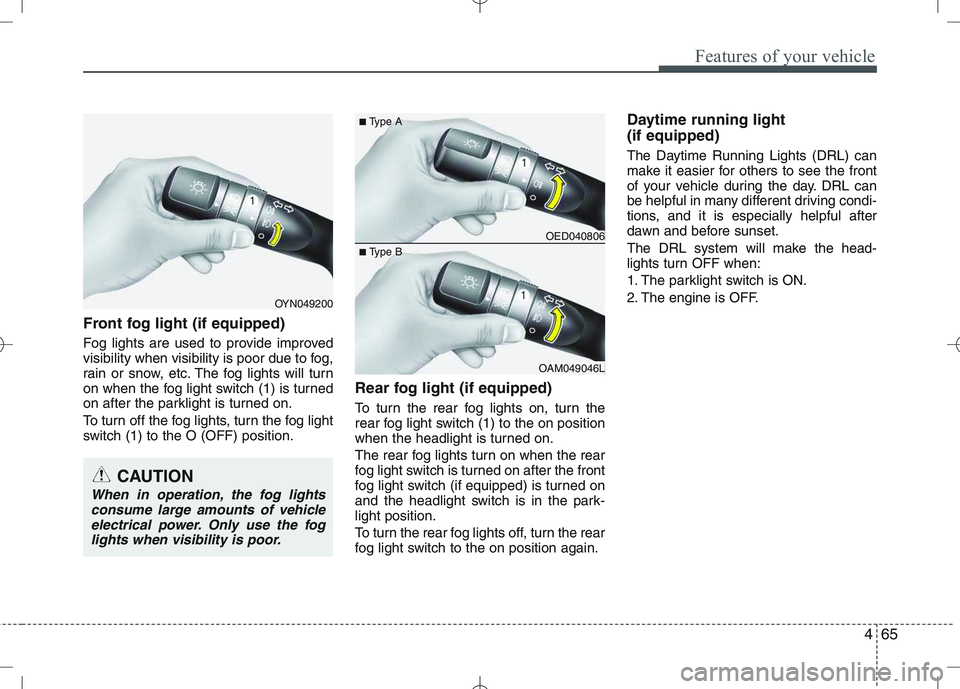 KIA VENGA 2011 Owners Manual 465
Features of your vehicle
Front fog light (if equipped)
Fog lights are used to provide improved
visibility when visibility is poor due to fog,
rain or snow, etc. The fog lights will turn
on whe KIA VENGA 2011 Owners Manual 465
Features of your vehicle
Front fog light (if equipped)
Fog lights are used to provide improved
visibility when visibility is poor due to fog,
rain or snow, etc. The fog lights will turn
on whe