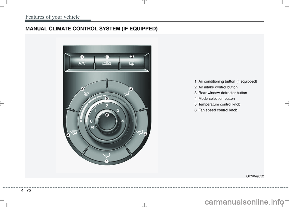 KIA VENGA 2011 Owners Manual Features of your vehicle
72
4
MANUAL CLIMATE CONTROL SYSTEM (IF EQUIPPED)
OYN049052
1. Air conditioning button (if equipped)
2. Air intake control button
3. Rear window defroster button
4. Mode selec KIA VENGA 2011 Owners Manual Features of your vehicle
72
4
MANUAL CLIMATE CONTROL SYSTEM (IF EQUIPPED)
OYN049052
1. Air conditioning button (if equipped)
2. Air intake control button
3. Rear window defroster button
4. Mode selec