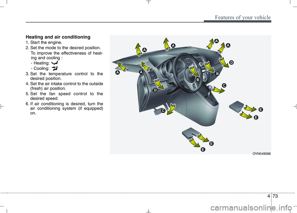 KIA VENGA 2011 Owners Manual 473
Features of your vehicle
Heating and air conditioning
1. Start the engine.
2. Set the mode to the desired position.To improve the effectiveness of heat-ing and cooling :
- Heating:- Cooling:
3. S KIA VENGA 2011 Owners Manual 473
Features of your vehicle
Heating and air conditioning
1. Start the engine.
2. Set the mode to the desired position.To improve the effectiveness of heat-ing and cooling :
- Heating:- Cooling:
3. S
