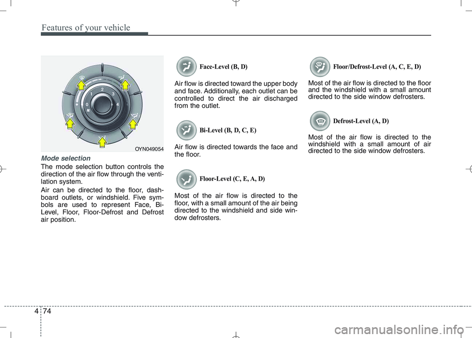 KIA VENGA 2011 Owners Manual Features of your vehicle
74
4
Mode selection
The mode selection button controls the
direction of the air flow through the venti-lation system.
Air can be directed to the floor, dash-
board outlets, KIA VENGA 2011 Owners Manual Features of your vehicle
74
4
Mode selection
The mode selection button controls the
direction of the air flow through the venti-lation system.
Air can be directed to the floor, dash-
board outlets,
