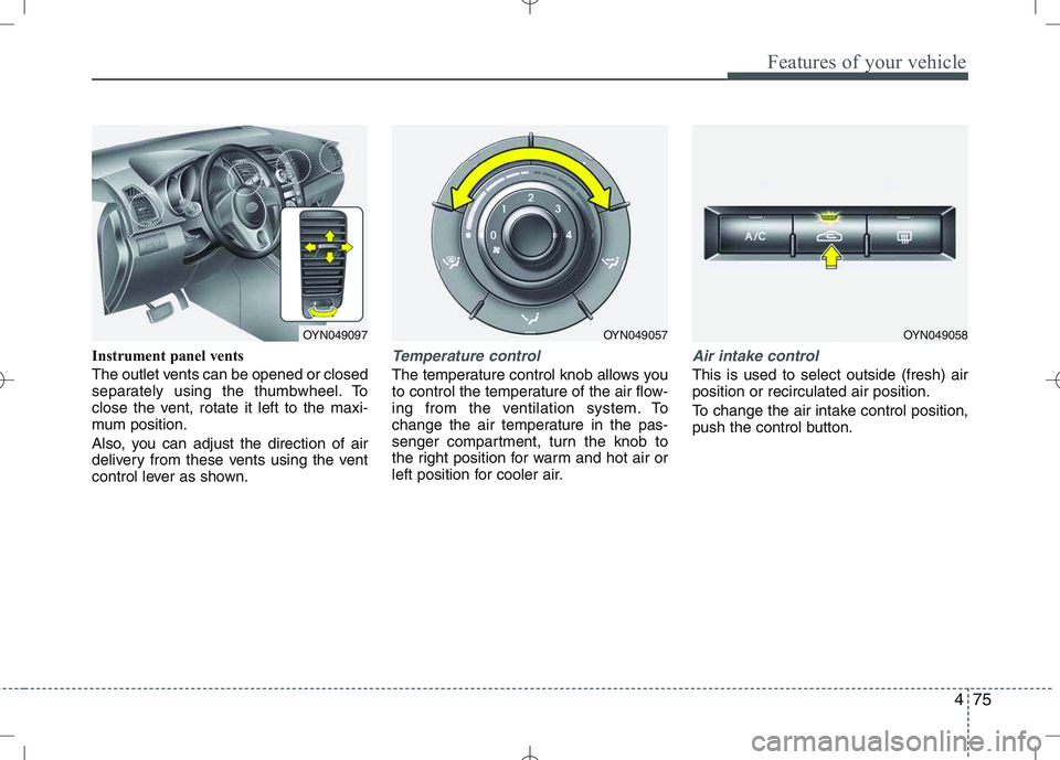 KIA VENGA 2011  Owners Manual 475
Features of your vehicle
Instrument panel vents 
The outlet vents can be opened or closed 
separately using the thumbwheel. To
close the vent, rotate it left to the maxi-
mum position. 
Also, you 