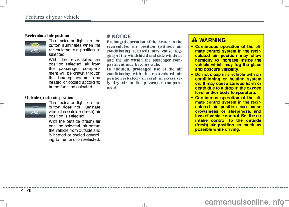 KIA VENGA 2011  Owners Manual Features of your vehicle
76
4
Recirculated air position      
The indicator light on the 
button illuminates when therecirculated air position isselected.
With the recirculated air position selected, 