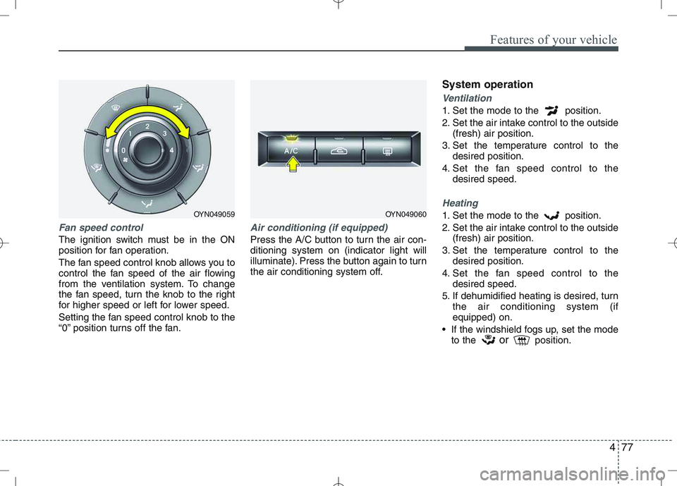 KIA VENGA 2011  Owners Manual 477
Features of your vehicle
Fan speed control
The ignition switch must be in the ON 
position for fan operation. 
The fan speed control knob allows you to 
control the fan speed of the air flowing
fr