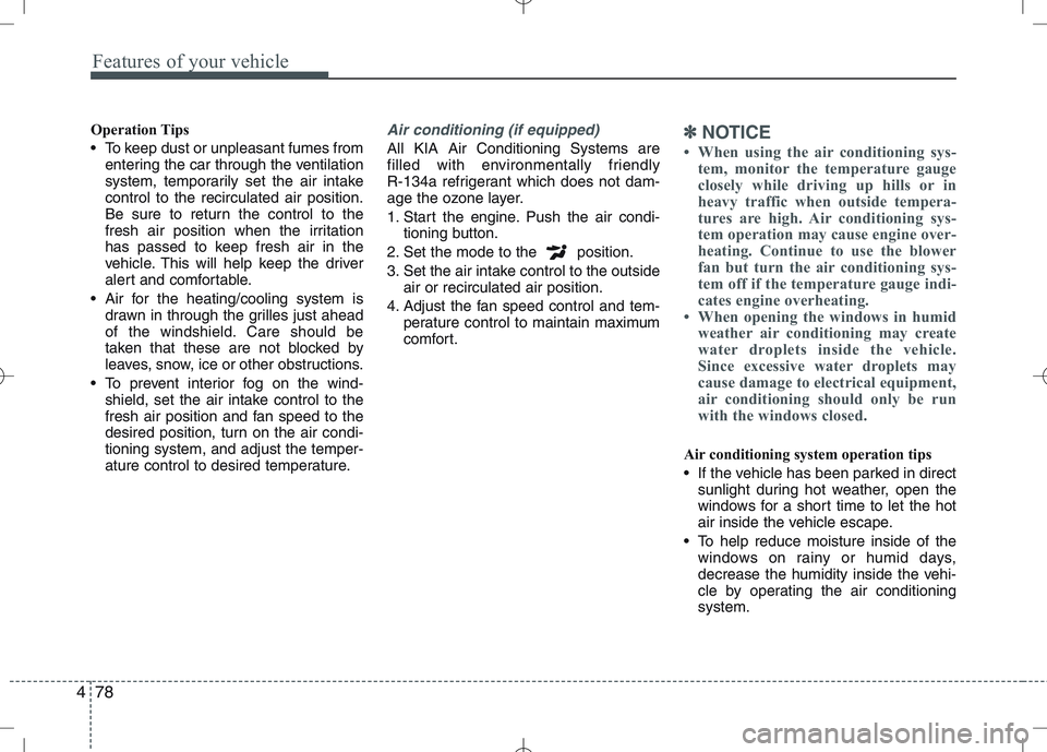 KIA VENGA 2011  Owners Manual Features of your vehicle
78
4
Operation Tips 
 To keep dust or unpleasant fumes from
entering the car through the ventilation 
system, temporarily set the air intakecontrol to the recirculated air pos