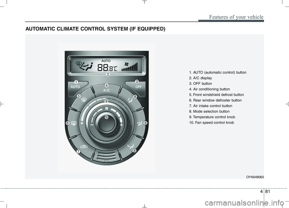 KIA VENGA 2011  Owners Manual 481
Features of your vehicle
AUTOMATIC CLIMATE CONTROL SYSTEM (IF EQUIPPED)
OYN049062
1. AUTO (automatic control) button 
2. A/C display
3. OFF button
4. Air conditioning button
5. Front windshield de