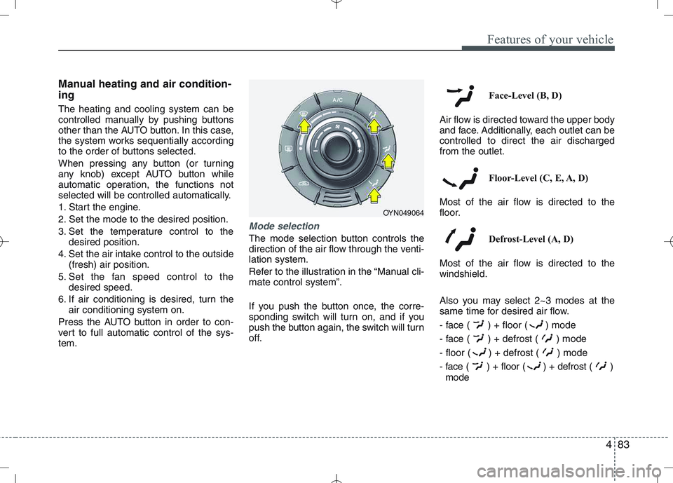 KIA VENGA 2011  Owners Manual 483
Features of your vehicle
Manual heating and air condition- ing The heating and cooling system can be 
controlled manually by pushing buttons
other than the AUTO button. In this case,
the system wo