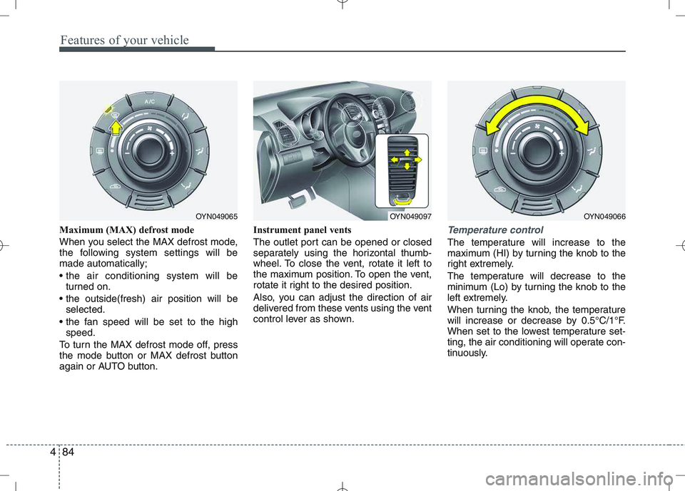 KIA VENGA 2011  Owners Manual Features of your vehicle
84
4
Maximum (MAX) defrost mode  
When you select the MAX defrost mode, 
the following system settings will bemade automatically; 

turned on.
 selected.
 speed.
To turn the M