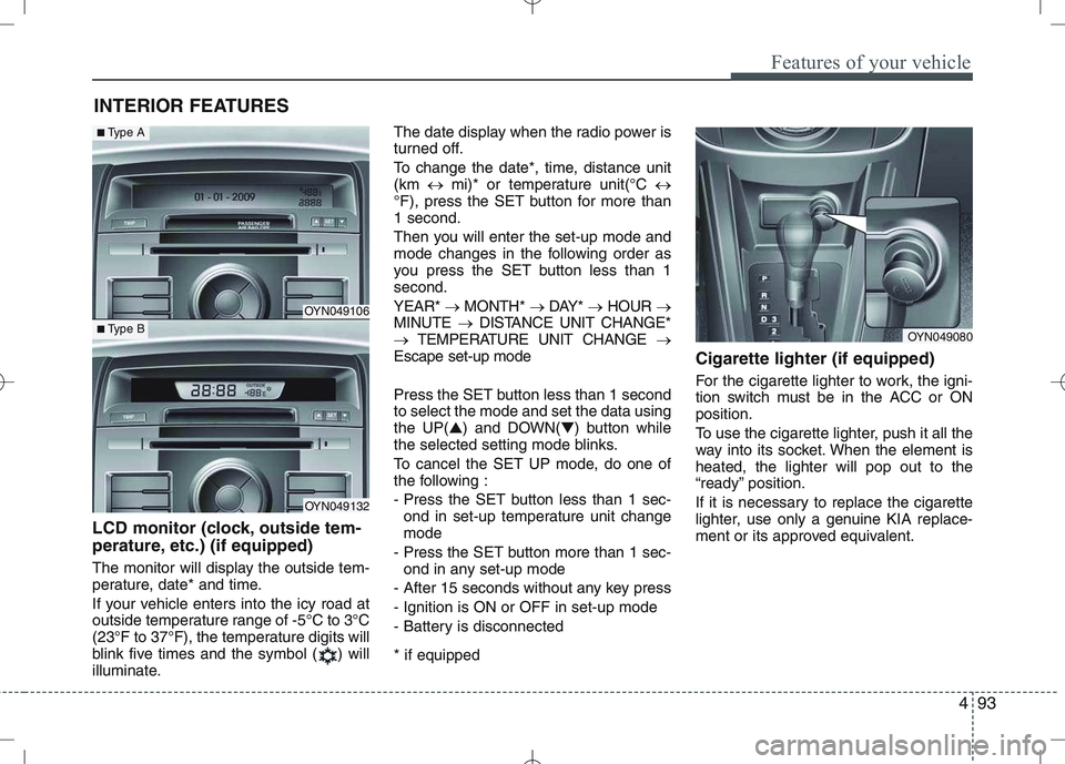 KIA VENGA 2011 Owners Manual 493
Features of your vehicle
INTERIOR FEATURES
LCD monitor (clock, outside tem-
perature, etc.) (if equipped)
The monitor will display the outside tem-
perature, date* and time.
If your vehicle e KIA VENGA 2011 Owners Manual 493
Features of your vehicle
INTERIOR FEATURES
LCD monitor (clock, outside tem-
perature, etc.) (if equipped)
The monitor will display the outside tem-
perature, date* and time.
If your vehicle e