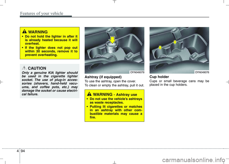 KIA VENGA 2011 Owners Manual Features of your vehicle
94
4
Ashtray (if equipped)
To use the ashtray, open the cover.
To clean or empty the ashtray, pull it out. Cup holder
Cups or small beverage cans may be
placed in the cup ho KIA VENGA 2011 Owners Manual Features of your vehicle
94
4
Ashtray (if equipped)
To use the ashtray, open the cover.
To clean or empty the ashtray, pull it out. Cup holder
Cups or small beverage cans may be
placed in the cup ho