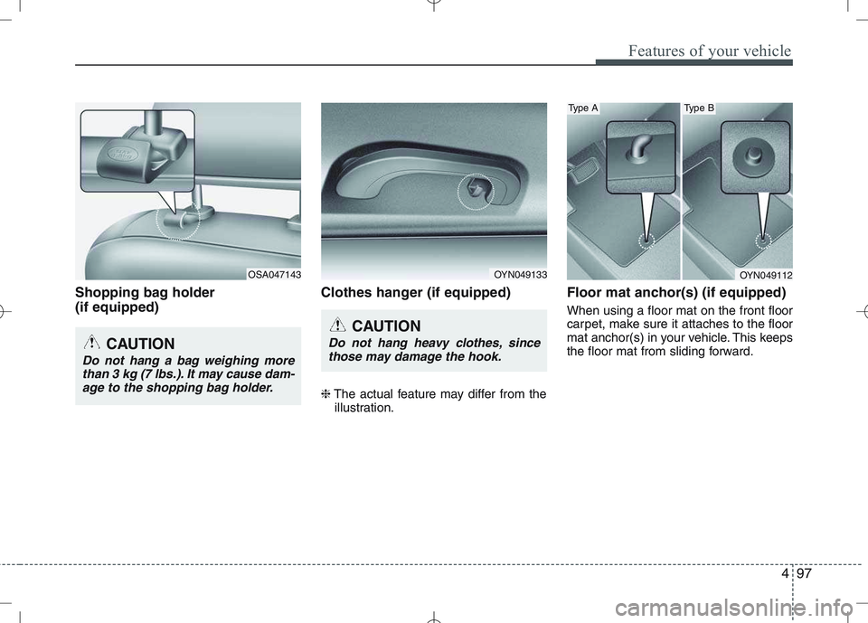 KIA VENGA 2011  Owners Manual 497
Features of your vehicle
Shopping bag holder  (if equipped)Clothes hanger (if equipped) ❈
The actual feature may differ from the
illustration. Floor mat anchor(s) (if equipped) When using a floo