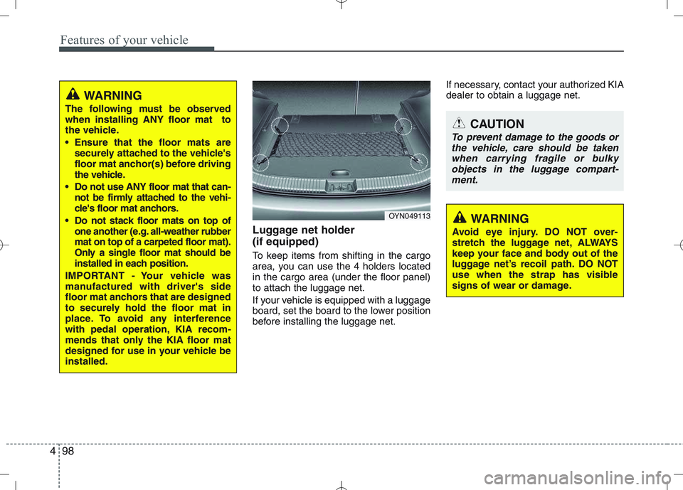 KIA VENGA 2011  Owners Manual Features of your vehicle
98
4
Luggage net holder  (if equipped) 
To keep items from shifting in the cargo 
area, you can use the 4 holders locatedin the cargo area (under the floor panel)to attach the