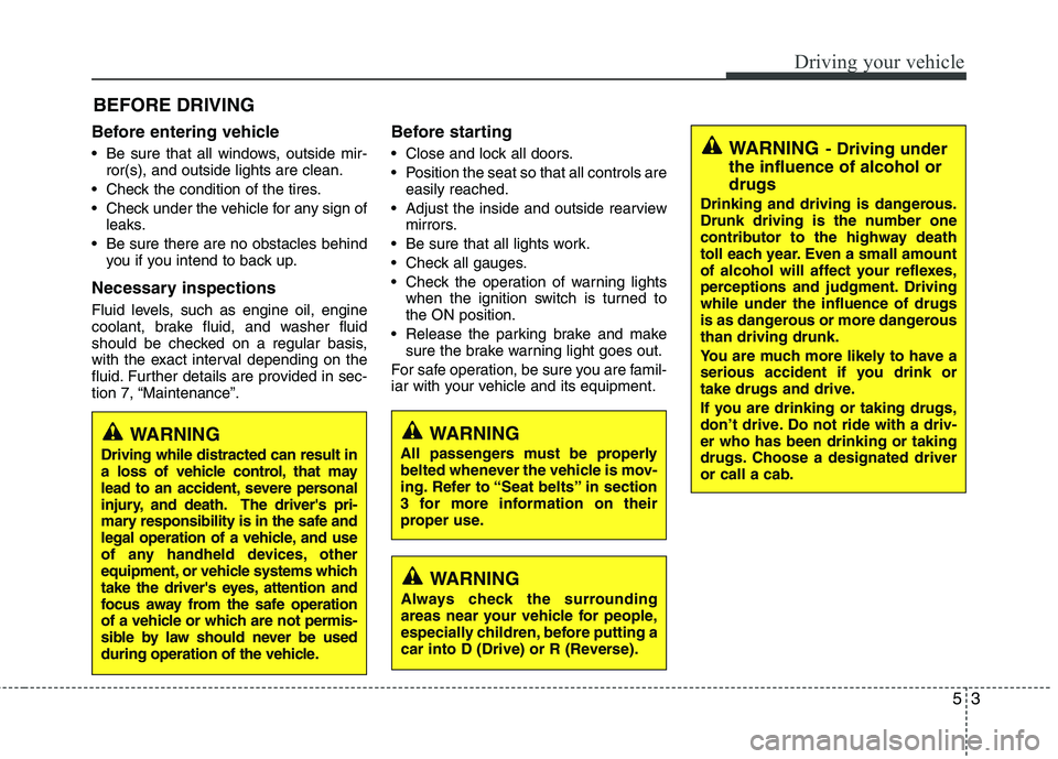 KIA VENGA 2011  Owners Manual 53
Driving your vehicle
Before entering vehicle 
• Be sure that all windows, outside mir-ror(s), and outside lights are clean.
 Check the condition of the tires. 
 Check under the vehicle for any si