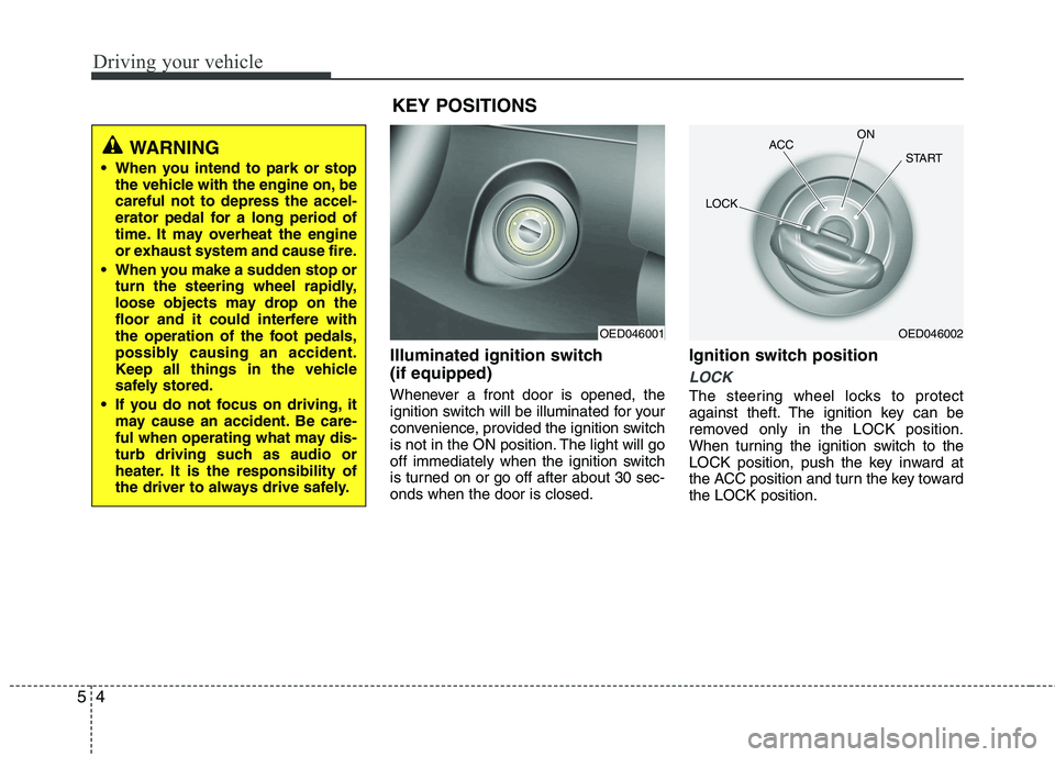 KIA VENGA 2011  Owners Manual Driving your vehicle
4
5
Illuminated ignition switch  (if equipped) 
Whenever a front door is opened, the 
ignition switch will be illuminated for your
convenience, provided the ignition switch
is not