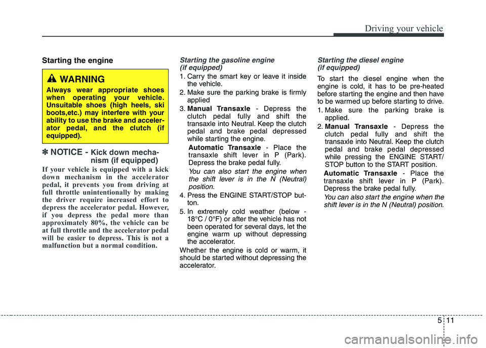 KIA VENGA 2011  Owners Manual 511
Driving your vehicle
Starting the engine
✽✽  
NOTICE -  Kick down mecha- nism (if equipped)
If your vehicle is equipped with a kick 
down mechanism in the accelerator
pedal, it prevents you fr