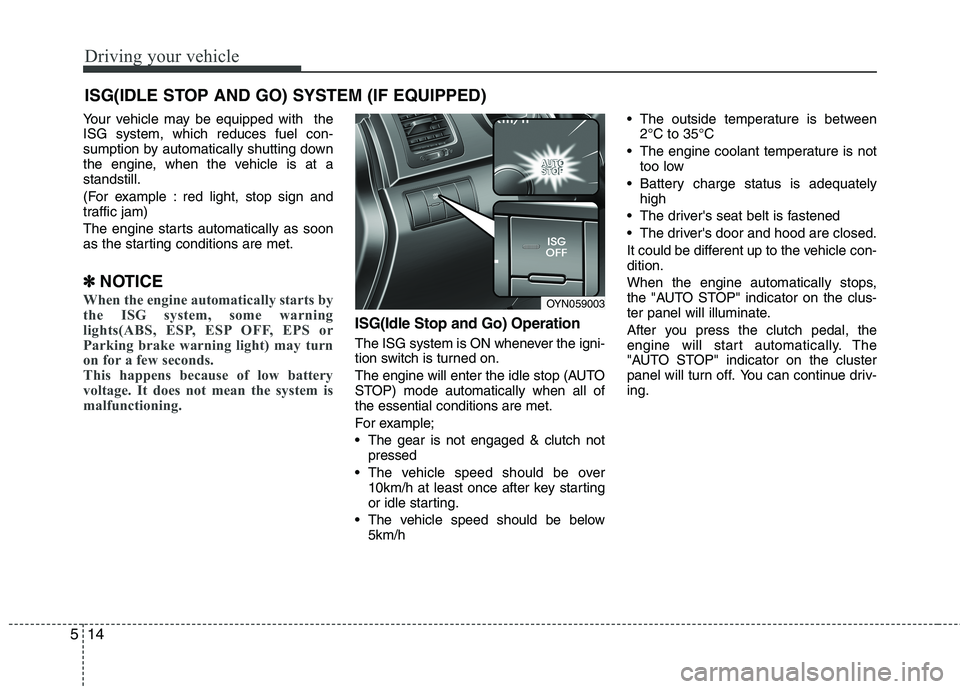 KIA VENGA 2011  Owners Manual Driving your vehicle
14
5
Your vehicle may be equipped with  the ISG system, which reduces fuel con-
sumption by automatically shutting down
the engine, when the vehicle is at astandstill. 
(For examp