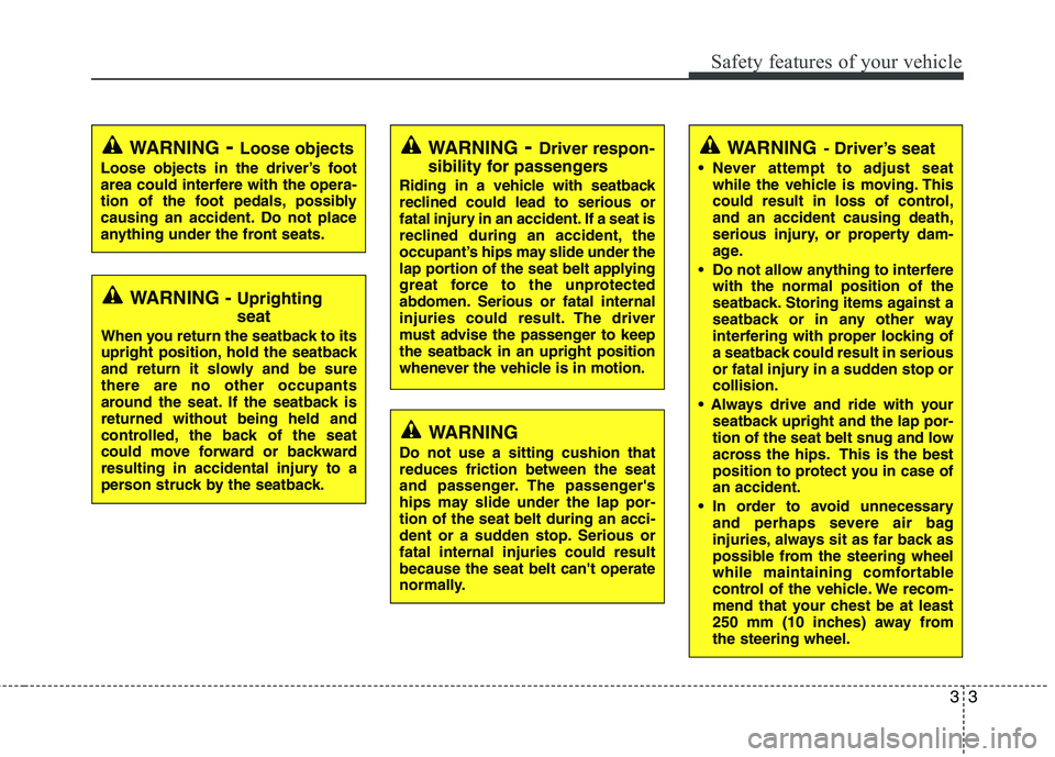 KIA VENGA 2011  Owners Manual 33
Safety features of your vehicle
WARNING- Driver’s seat
 Never attempt to adjust seat while the vehicle is moving. This 
could result in loss of control,and an accident causing death,
serious inju