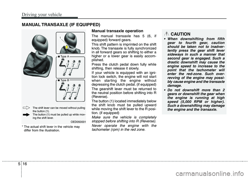 KIA VENGA 2011  Owners Manual Driving your vehicle
16
5
Manual transaxle operation 
The manual transaxle has 5 (6, if 
equipped) forward gears. 
This shift pattern is imprinted on the shift 
knob. The transaxle is fully synchroniz