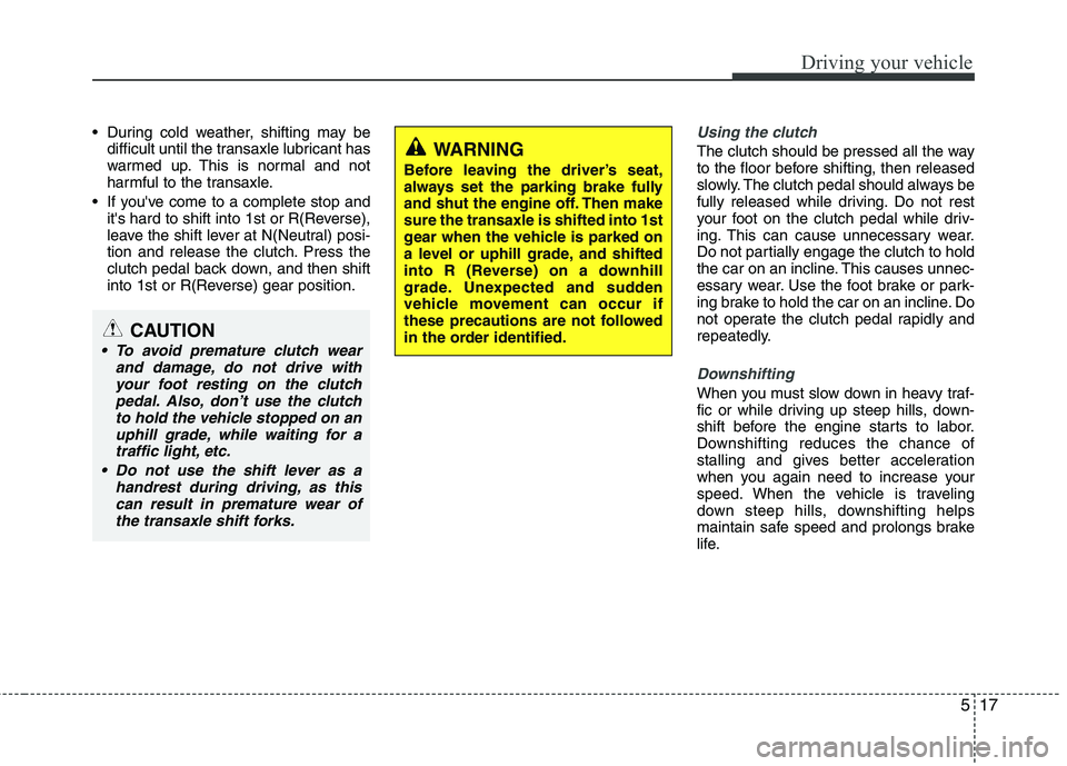KIA VENGA 2011  Owners Manual 517
Driving your vehicle
 During cold weather, shifting may bedifficult until the transaxle lubricant has 
warmed up. This is normal and not
harmful to the transaxle.
 If youve come to a complete sto