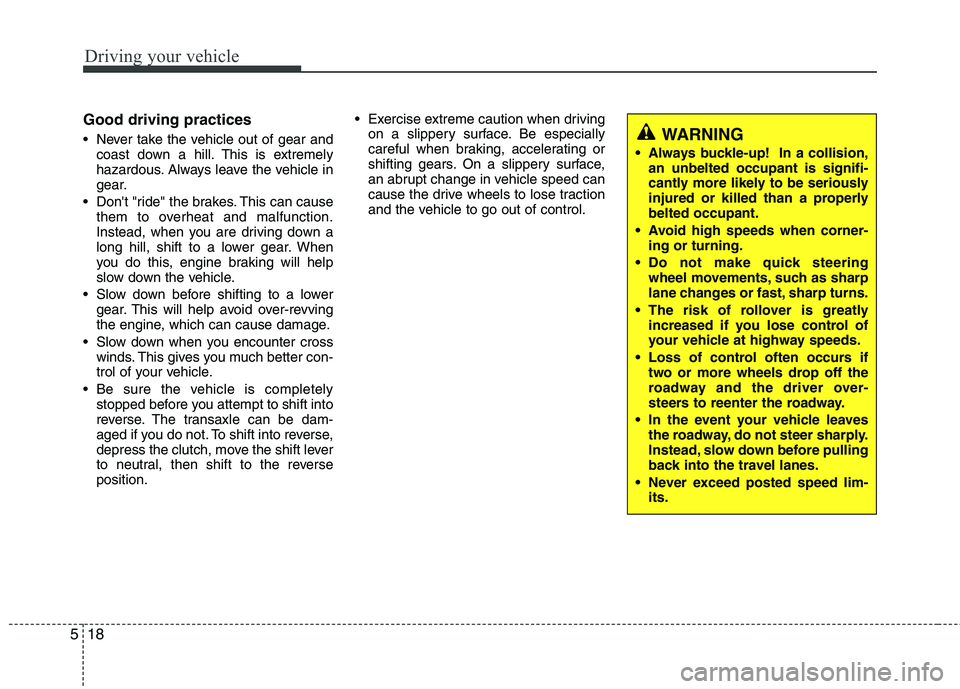 KIA VENGA 2011  Owners Manual Driving your vehicle
18
5
Good driving practices 
 Never take the vehicle out of gear and
coast down a hill. This is extremely 
hazardous. Always leave the vehicle in
gear.
 Dont "ride" the brakes. T