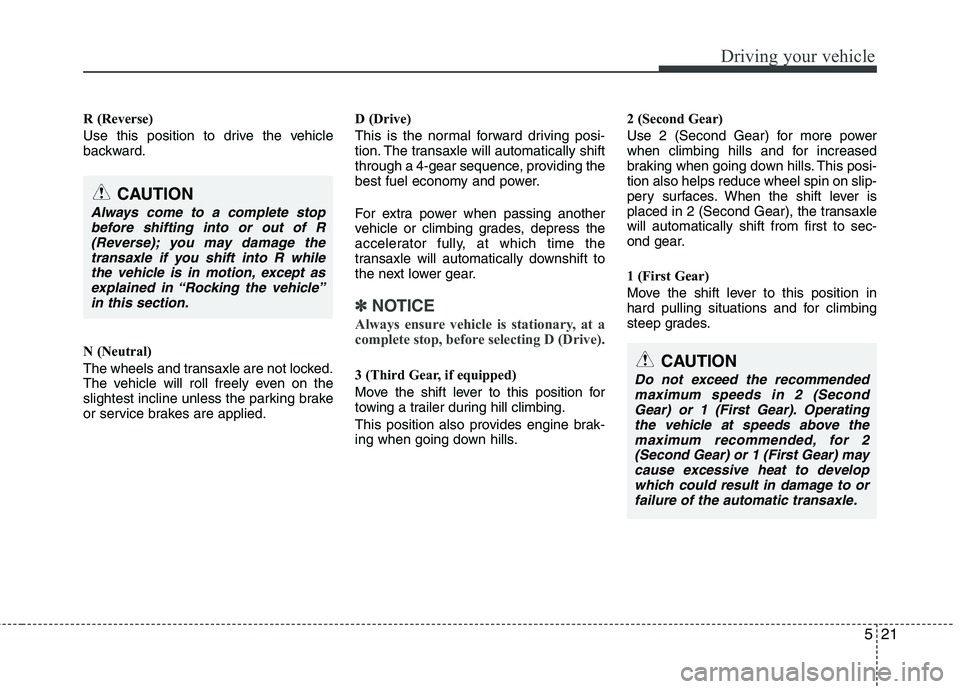 KIA VENGA 2011  Owners Manual 521
Driving your vehicle
R (Reverse) 
Use this position to drive the vehicle 
backward. 
N (Neutral) 
The wheels and transaxle are not locked. 
The vehicle will roll freely even on the
slightest incli