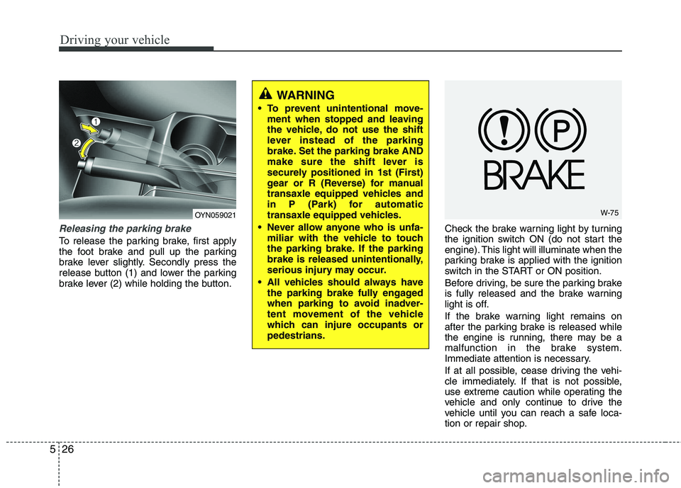 KIA VENGA 2011 Owners Manual Driving your vehicle
26
5
Releasing the parking brake
To release the parking brake, first apply
the foot brake and pull up the parking
brake lever slightly. Secondly press the
release button (1) and KIA VENGA 2011 Owners Manual Driving your vehicle
26
5
Releasing the parking brake
To release the parking brake, first apply
the foot brake and pull up the parking
brake lever slightly. Secondly press the
release button (1) and