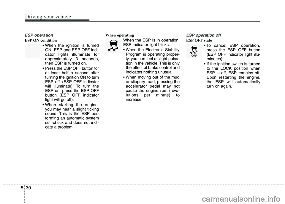 KIA VENGA 2011 Owners Manual Driving your vehicle
30
5
ESP operation
ESP ON condition
ON, ESP and ESP OFF indi-
cator lights illuminate for
approximately 3 seconds,
then ESP is turned on.
Press the ESP OFF button for at least h KIA VENGA 2011 Owners Manual Driving your vehicle
30
5
ESP operation
ESP ON condition
ON, ESP and ESP OFF indi-
cator lights illuminate for
approximately 3 seconds,
then ESP is turned on.
Press the ESP OFF button for at least h