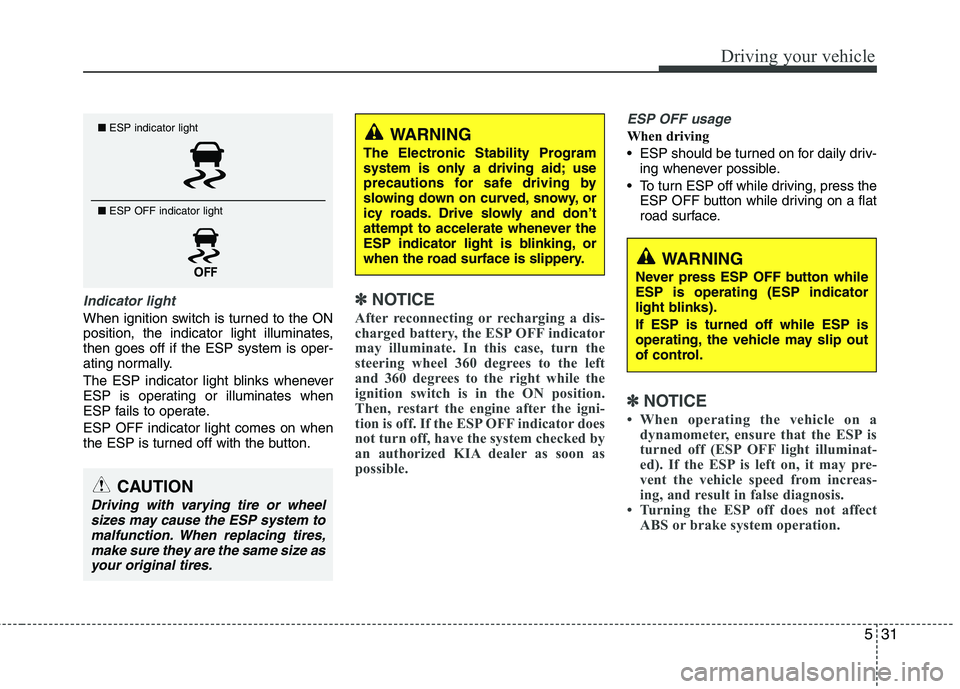 KIA VENGA 2011 Owners Manual 531
Driving your vehicle
Indicator light
When ignition switch is turned to the ON
position, the indicator light illuminates,then goes off if the ESP system is oper-
ating normally.
The ESP indicator KIA VENGA 2011 Owners Manual 531
Driving your vehicle
Indicator light
When ignition switch is turned to the ON
position, the indicator light illuminates,then goes off if the ESP system is oper-
ating normally.
The ESP indicator