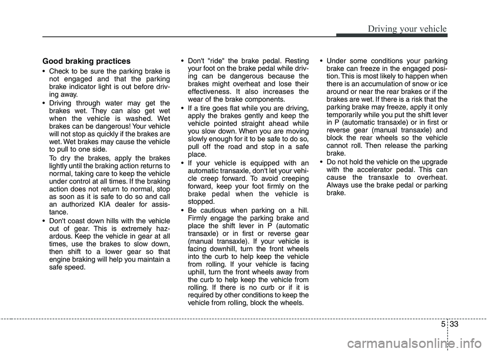 KIA VENGA 2011 Owners Manual 533
Driving your vehicle
Good braking practices
Check to be sure the parking brake isnot engaged and that the parking
brake indicator light is out before driv-
ing away.
Driving through water may KIA VENGA 2011 Owners Manual 533
Driving your vehicle
Good braking practices
Check to be sure the parking brake isnot engaged and that the parking
brake indicator light is out before driv-
ing away.
Driving through water may
