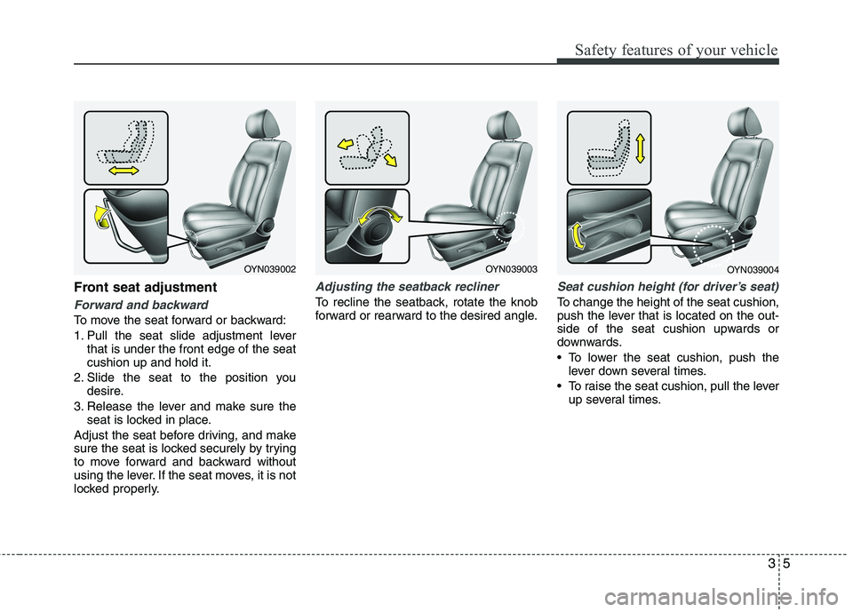 KIA VENGA 2011 Owners Manual 35
Safety features of your vehicle
Front seat adjustment
Forward and backward
To move the seat forward or backward: 
1. Pull the seat slide adjustment leverthat is under the front edge of the seat cus