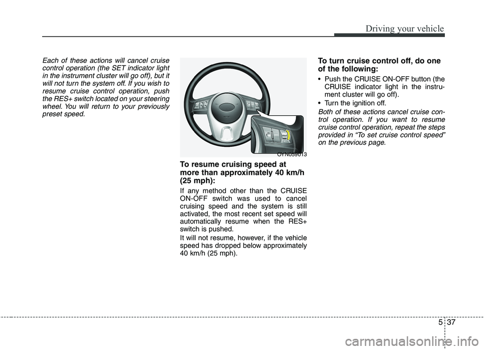 KIA VENGA 2011 Owners Manual 537
Driving your vehicle
Each of these actions will cancel cruisecontrol operation (the SET indicator lightin the instrument cluster will go off), but itwill not turn the system off. If you wish to
re KIA VENGA 2011 Owners Manual 537
Driving your vehicle
Each of these actions will cancel cruisecontrol operation (the SET indicator lightin the instrument cluster will go off), but itwill not turn the system off. If you wish to
re