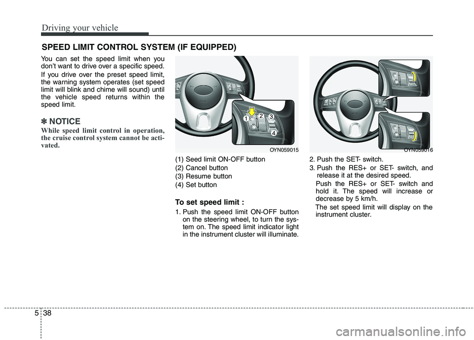 KIA VENGA 2011 Owners Manual Driving your vehicle
38
5
You can set the speed limit when you
don’t want to drive over a specific speed.
If you drive over the preset speed limit,
the warning system operates (set speed
limit wi KIA VENGA 2011 Owners Manual Driving your vehicle
38
5
You can set the speed limit when you
don’t want to drive over a specific speed.
If you drive over the preset speed limit,
the warning system operates (set speed
limit wi