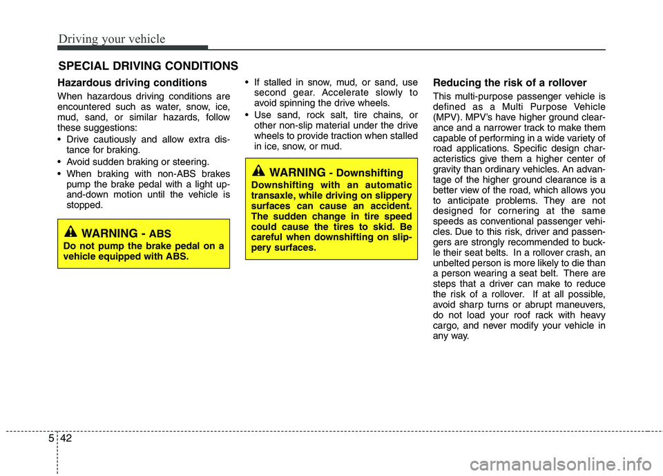 KIA VENGA 2011 Owners Manual Driving your vehicle
42
5
Hazardous driving conditions
When hazardous driving conditions are
encountered such as water, snow, ice,
mud, sand, or similar hazards, followthese suggestions:
Drive c KIA VENGA 2011 Owners Manual Driving your vehicle
42
5
Hazardous driving conditions
When hazardous driving conditions are
encountered such as water, snow, ice,
mud, sand, or similar hazards, followthese suggestions:
Drive c