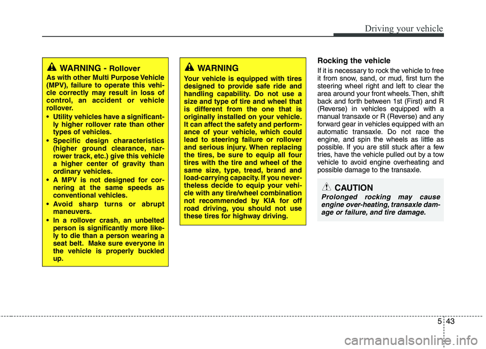 KIA VENGA 2011 Owners Manual 543
Driving your vehicle
Rocking the vehicle
If it is necessary to rock the vehicle to free
it from snow, sand, or mud, first turn the
steering wheel right and left to clear the
area around your f KIA VENGA 2011 Owners Manual 543
Driving your vehicle
Rocking the vehicle
If it is necessary to rock the vehicle to free
it from snow, sand, or mud, first turn the
steering wheel right and left to clear the
area around your f