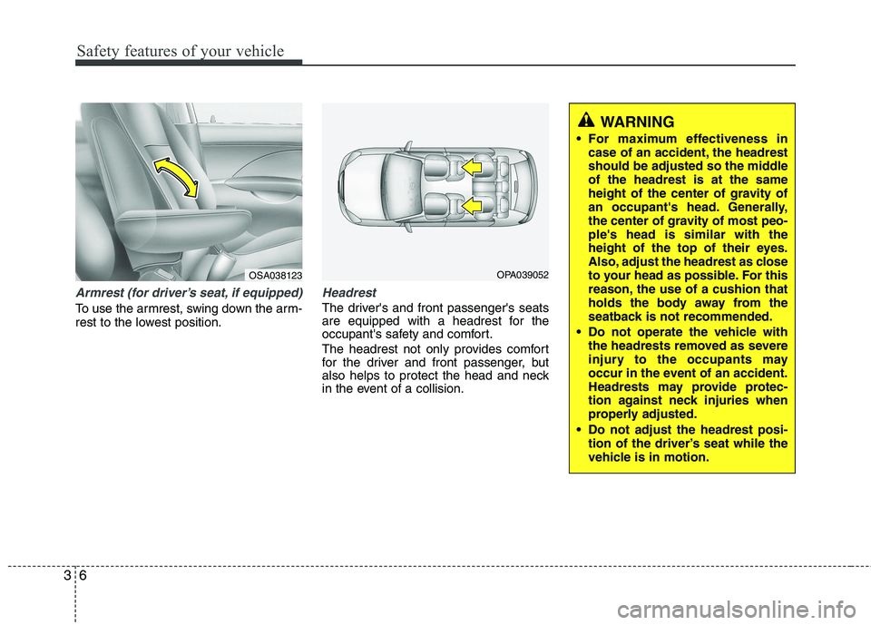 KIA VENGA 2011 Owners Manual Safety features of your vehicle
6
3
Armrest (for driver’s seat, if equipped)
To use the armrest, swing down the arm- 
rest to the lowest position.
Headrest
The drivers and front passengers seats 
