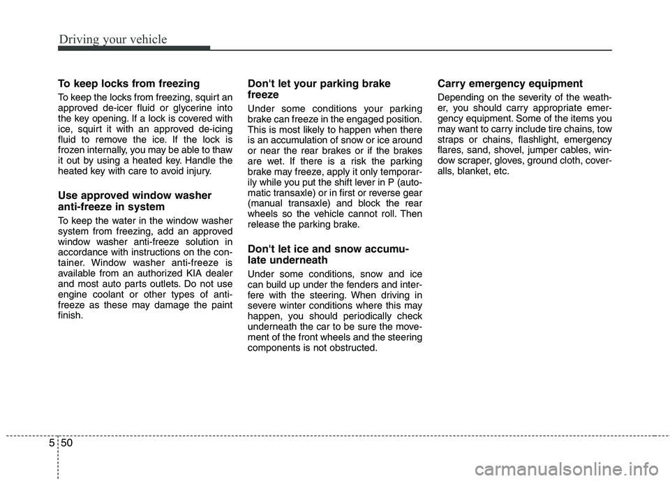 KIA VENGA 2011 Owners Manual Driving your vehicle
50
5
To keep locks from freezing
To keep the locks from freezing, squirt an
approved de-icer fluid or glycerine into
the key opening. If a lock is covered with
ice, squirt it wi KIA VENGA 2011 Owners Manual Driving your vehicle
50
5
To keep locks from freezing
To keep the locks from freezing, squirt an
approved de-icer fluid or glycerine into
the key opening. If a lock is covered with
ice, squirt it wi