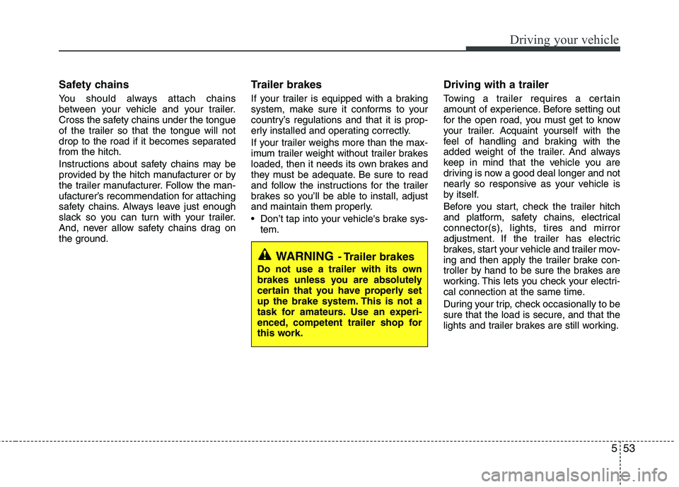 KIA VENGA 2011 Owners Manual 553
Driving your vehicle
Safety chains
You should always attach chains
between your vehicle and your trailer.
Cross the safety chains under the tongue
of the trailer so that the tongue will not
dro KIA VENGA 2011 Owners Manual 553
Driving your vehicle
Safety chains
You should always attach chains
between your vehicle and your trailer.
Cross the safety chains under the tongue
of the trailer so that the tongue will not
dro