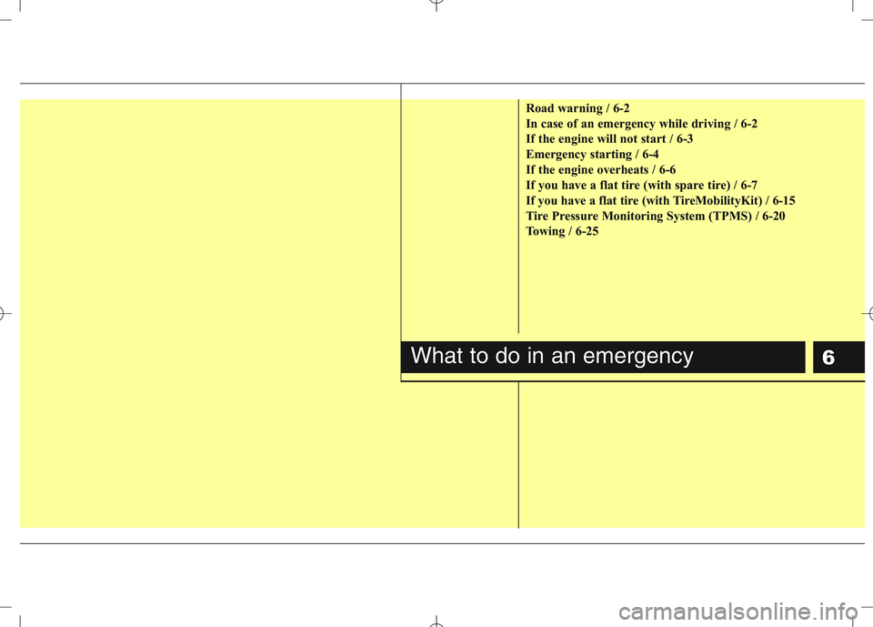 KIA VENGA 2011 Owners Manual 6
Road warning / 6-2
In case of an emergency while driving / 6-2
If the engine will not start / 6-3
Emergency starting / 6-4
If the engine overheats / 6-6
If you have a flat tire (with spare tire) / KIA VENGA 2011 Owners Manual 6
Road warning / 6-2
In case of an emergency while driving / 6-2
If the engine will not start / 6-3
Emergency starting / 6-4
If the engine overheats / 6-6
If you have a flat tire (with spare tire) /