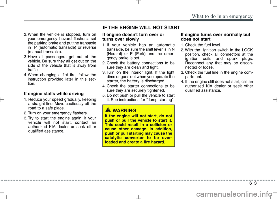 KIA VENGA 2011  Owners Manual 63
What to do in an emergency
2. When the vehicle is stopped, turn onyour emergency hazard flashers, set 
the parking brake and put the transaxle
in  P (automatic transaxle) or reverse
(manual transax