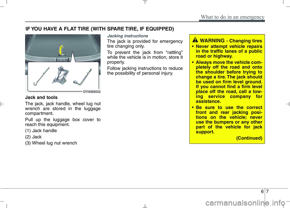 KIA VENGA 2011 Owners Manual 67
What to do in an emergency
IF YOU HAVE A FLAT TIRE (WITH SPARE TIRE, IF EQUIPPED)
Jack and tools
The jack, jack handle, wheel lug nut wrench are stored in the luggage
compartment.
Pull up the lug KIA VENGA 2011 Owners Manual 67
What to do in an emergency
IF YOU HAVE A FLAT TIRE (WITH SPARE TIRE, IF EQUIPPED)
Jack and tools
The jack, jack handle, wheel lug nut wrench are stored in the luggage
compartment.
Pull up the lug