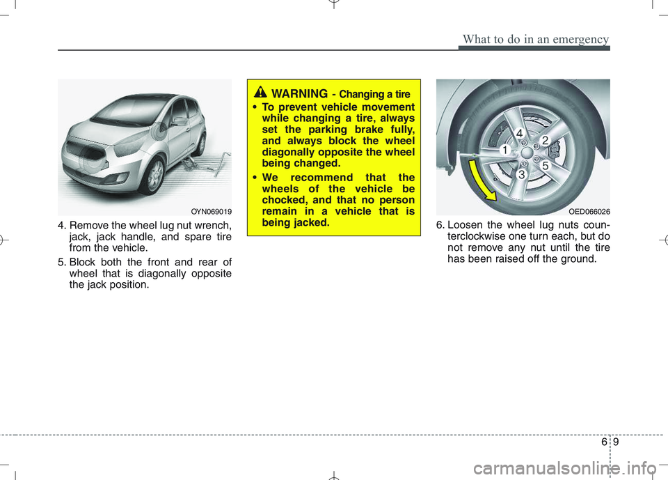 KIA VENGA 2011 Owners Manual 69
What to do in an emergency
4. Remove the wheel lug nut wrench,jack, jack handle, and spare tire
from the vehicle.
5. Block both the front and rear of wheel that is diagonally opposite
the jack pos KIA VENGA 2011 Owners Manual 69
What to do in an emergency
4. Remove the wheel lug nut wrench,jack, jack handle, and spare tire
from the vehicle.
5. Block both the front and rear of wheel that is diagonally opposite
the jack pos