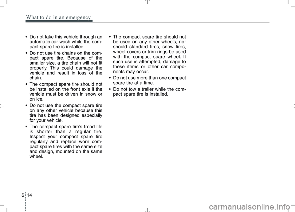 KIA VENGA 2011 Owners Manual What to do in an emergency
14
6
Do not take this vehicle through an
automatic car wash while the com- pact spare tire is installed.
Do not use tire chains on the com- pact spare tire. Because of the KIA VENGA 2011 Owners Manual What to do in an emergency
14
6
Do not take this vehicle through an
automatic car wash while the com- pact spare tire is installed.
Do not use tire chains on the com- pact spare tire. Because of the