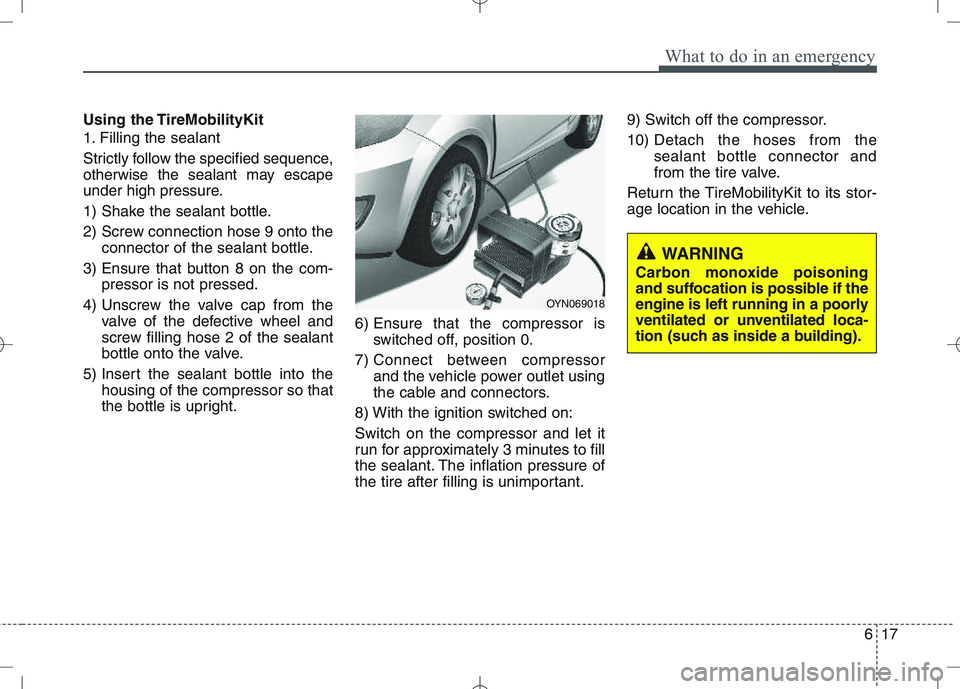 KIA VENGA 2011 Owners Manual 617
What to do in an emergency
Using the TireMobilityKit
1. Filling the sealant
Strictly follow the specified sequence,
otherwise the sealant may escape
under high pressure.
1) Shake the sealant b KIA VENGA 2011 Owners Manual 617
What to do in an emergency
Using the TireMobilityKit
1. Filling the sealant
Strictly follow the specified sequence,
otherwise the sealant may escape
under high pressure.
1) Shake the sealant b