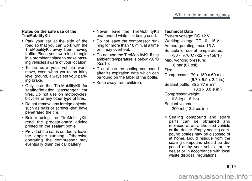 KIA VENGA 2011 Owners Manual 619
What to do in an emergency
Notes on the safe use of the TireMobilityKit
Park your car at the side of theroad so that you can work with the
TireMobilityKit away from moving
traffic. Place your w KIA VENGA 2011 Owners Manual 619
What to do in an emergency
Notes on the safe use of the TireMobilityKit
Park your car at the side of theroad so that you can work with the
TireMobilityKit away from moving
traffic. Place your w